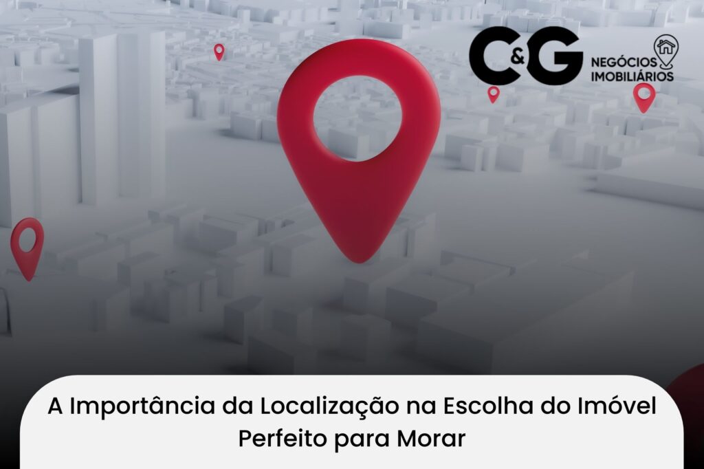 A Importância da Localização na Escolha do Imóvel Perfeito para Morar